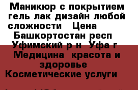 Маникюр с покрытием гель-лак дизайн любой сложности › Цена ­ 450 - Башкортостан респ., Уфимский р-н, Уфа г. Медицина, красота и здоровье » Косметические услуги   